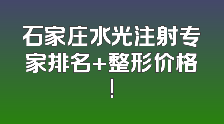 石家庄水光注射专家排名+整形价格!