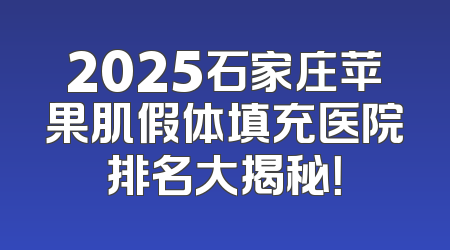 2025石家庄苹果肌假体填充医院排名大揭秘！