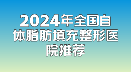 2024年全国自体脂肪填充整形医院推荐
