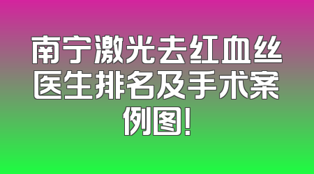 南宁激光去红血丝医生排名及手术案例图！