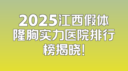 2025江西假体隆胸实力医院排行榜揭晓！