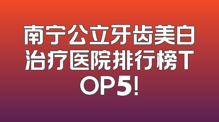 南宁公立牙齿美白治疗医院排行榜TOP5！