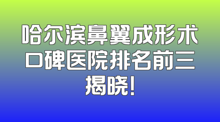 哈尔滨鼻翼成形术口碑医院排名前三揭晓！