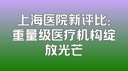 上海医院新评比：重量级医疗机构绽放光芒