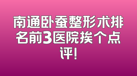 南通卧蚕整形术排名前3医院挨个点评!
