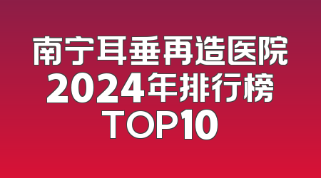南宁耳垂再造医院2024年排行榜TOP10