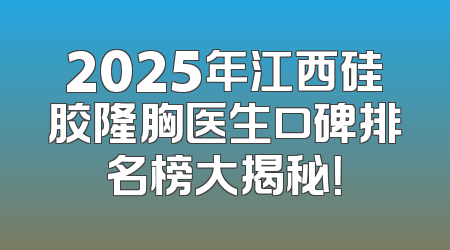 2025年江西硅胶隆胸医生口碑排名榜大揭秘！