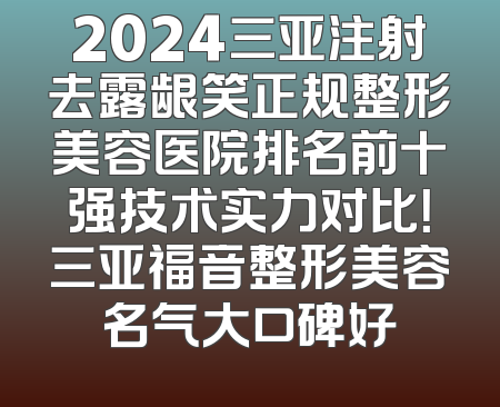 2024三亚注射去露龈笑正规整形美容医院排名前十强技术实力对比！三亚福音整形美容名气大口碑好