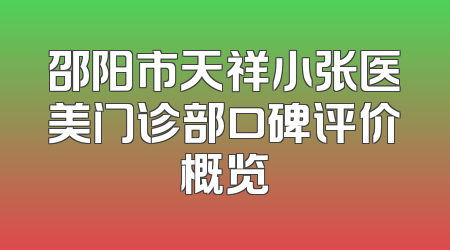 邵阳市天祥小张医美门诊部口碑评价概览