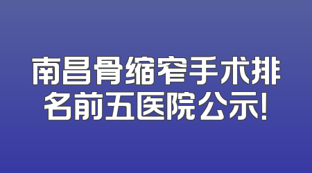 南昌骨缩窄手术排名前五医院公示！
