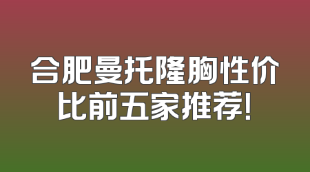 合肥曼托隆胸性价比前五家推荐！