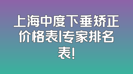 上海中度下垂矫正价格表丨专家排名表!