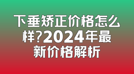 下垂矫正价格怎么样？2024年最新价格解析