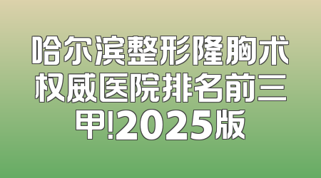 哈尔滨整形隆胸术权威医院排名前三甲！2025版