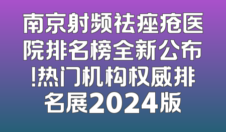 南京射频祛痤疮医院排名榜全新公布！热门机构权威排名展2024版