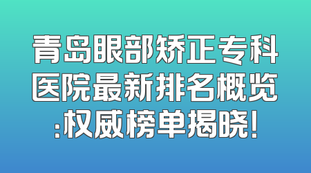 青岛眼部矫正专科医院最新排名概览：权威榜单揭晓！