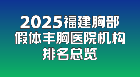 2025福建胸部假体丰胸医院机构排名总览