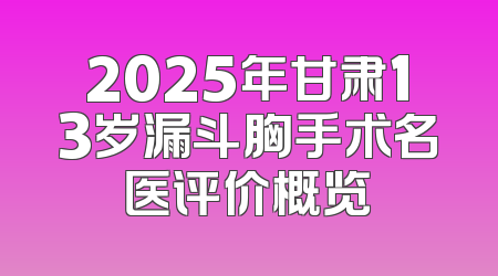 2025年甘肃13岁漏斗胸手术名医评价概览