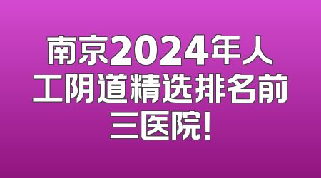 南京2024年人工阴道精选排名前三医院！
