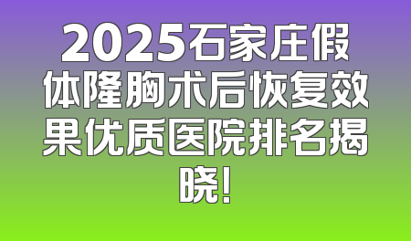 2025石家庄假体隆胸术后恢复效果优质医院排名揭晓！