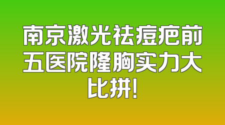 南京激光祛痘疤前五医院隆胸实力大比拼！