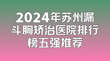 2024年苏州漏斗胸矫治医院排行榜五强推荐