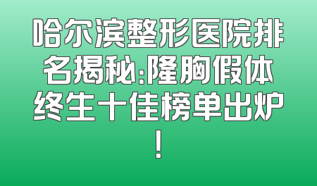 哈尔滨整形医院排名揭秘：隆胸假体终生十佳榜单出炉！