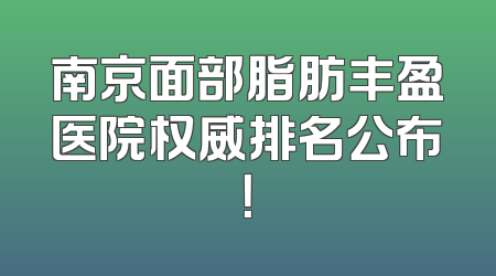 南京面部脂肪丰盈医院权威排名公布！