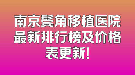 南京鬓角移植医院最新排行榜及价格表更新！