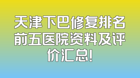 天津下巴修复排名前五医院资料及评价汇总!