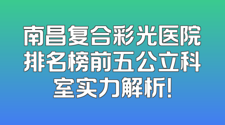南昌复合彩光医院排名榜前五公立科室实力解析！