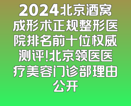 2024北京酒窝成形术正规整形医院排名前十位权威测评！北京领医医疗美容门诊部理由公开
