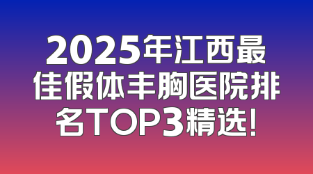 2025年江西最佳假体丰胸医院排名TOP3精选！