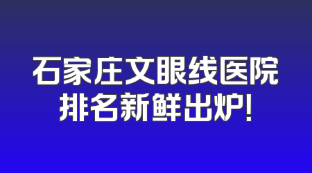 石家庄文眼线医院排名新鲜出炉！
