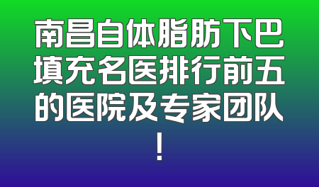 南昌自体脂肪下巴填充名医排行前五的医院及专家团队！