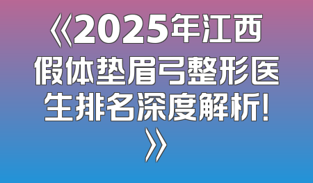 《2025年江西假体垫眉弓整形医生排名深度解析！》