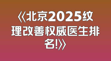 《北京2025纹理改善权威医生排名！》