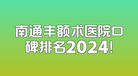 南通丰额术医院口碑排名2024！
