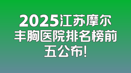 2025江苏摩尔丰胸医院排名榜前五公布！