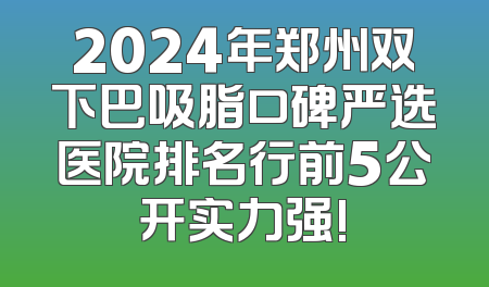 2024年郑州双下巴吸脂口碑严选医院排名行前5公开实力强!