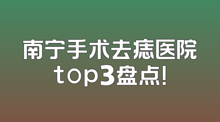 南宁手术去痣医院top3盘点！