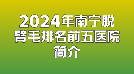 2024年南宁脱臂毛排名前五医院简介