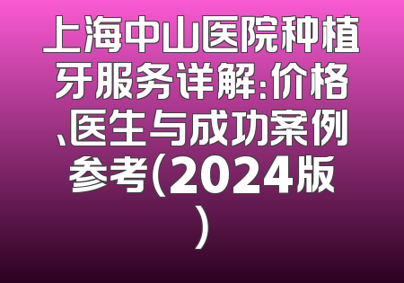 上海中山医院种植牙服务详解：价格、医生与成功案例参考（2024版）