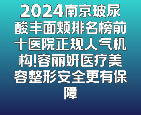 2024南京玻尿酸丰面颊排名榜前十医院正规人气机构！容丽妍医疗美容整形安全更有保障