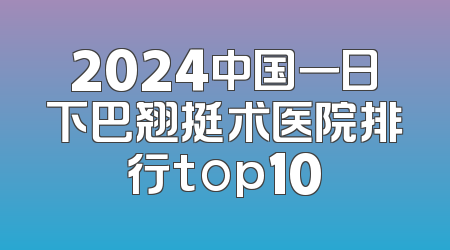 2024中国一日下巴翘挺术医院排行top10