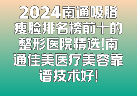 2024南通吸脂瘦脸排名榜前十的整形医院精选！南通佳美医疗美容靠谱技术好！