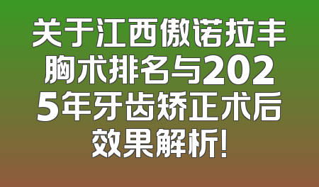 关于江西傲诺拉丰胸术排名与2025年牙齿矫正术后效果解析！
