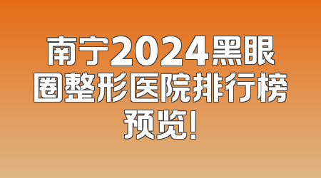 南宁2024黑眼圈整形医院排行榜预览！
