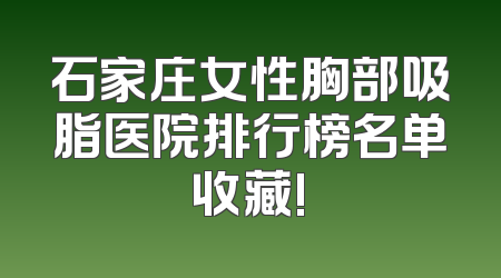 石家庄女性胸部吸脂医院排行榜名单收藏!