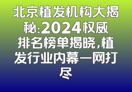 北京植发机构大揭秘：2024权威排名榜单揭晓，植发行业内幕一网打尽
